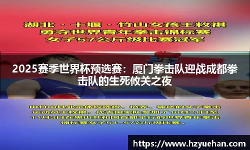 2025赛季世界杯预选赛：厦门拳击队迎战成都拳击队的生死攸关之夜