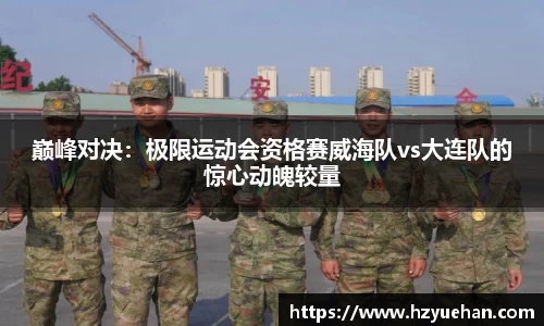 巅峰对决：极限运动会资格赛威海队vs大连队的惊心动魄较量