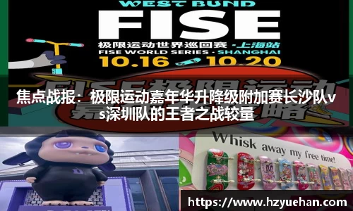 焦点战报：极限运动嘉年华升降级附加赛长沙队vs深圳队的王者之战较量