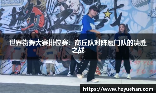 世界街舞大赛排位赛：商丘队对阵厦门队的决胜之战