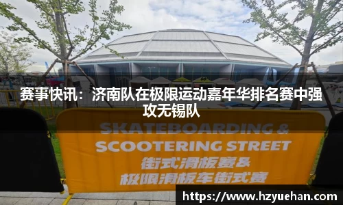 赛事快讯：济南队在极限运动嘉年华排名赛中强攻无锡队