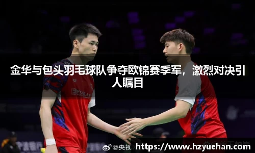 金华与包头羽毛球队争夺欧锦赛季军，激烈对决引人瞩目