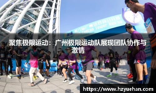 聚焦极限运动：广州极限运动队展现团队协作与激情