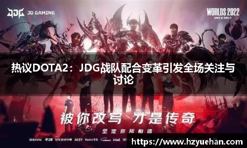 热议DOTA2：JDG战队配合变革引发全场关注与讨论