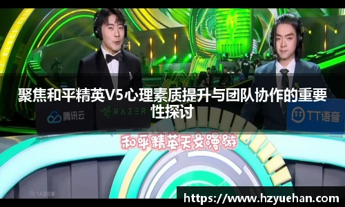 聚焦和平精英V5心理素质提升与团队协作的重要性探讨