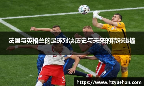 法国与英格兰的足球对决历史与未来的精彩碰撞