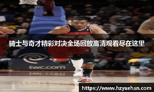 骑士与奇才精彩对决全场回放高清观看尽在这里